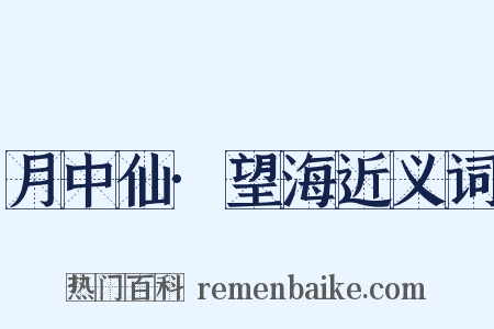 月中仙·望海近义词是什么意思的图片